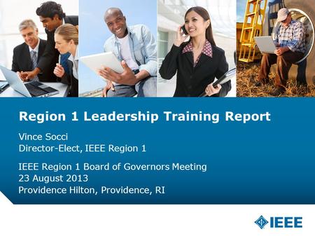 12-CRS-0106 12/12 Region 1 Leadership Training Report Vince Socci Director-Elect, IEEE Region 1 IEEE Region 1 Board of Governors Meeting 23 August 2013.