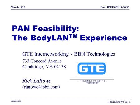 Doc.: IEEE 802.11-98/98 Submission March 1998 Rick LaRowe, GTE PAN Feasibility: The BodyLAN TM Experience GTE Internetworking - BBN Technologies 733 Concord.