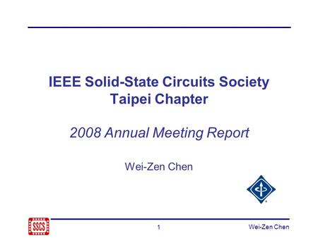 1 Wei-Zen Chen IEEE Solid-State Circuits Society Taipei Chapter 2008 Annual Meeting Report Wei-Zen Chen.