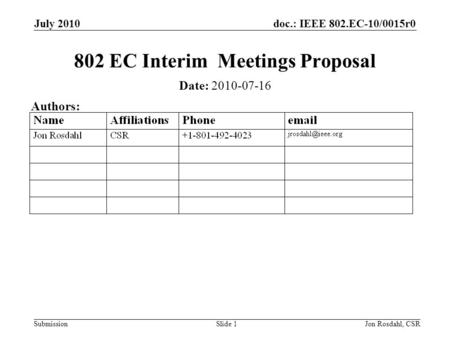 Doc.: IEEE 802.EC-10/0015r0 Submission July 2010 Jon Rosdahl, CSRSlide 1 802 EC Interim Meetings Proposal Date: 2010-07-16 Authors: