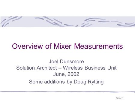 Slide 1 Overview of Mixer Measurements Joel Dunsmore Solution Architect – Wireless Business Unit June, 2002 Some additions by Doug Rytting.