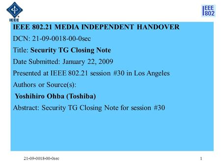 IEEE 802.21 MEDIA INDEPENDENT HANDOVER DCN: 21-09-0018-00-0sec Title: Security TG Closing Note Date Submitted: January 22, 2009 Presented at IEEE 802.21.