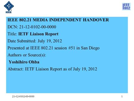 IEEE 802.21 MEDIA INDEPENDENT HANDOVER DCN: 21-12-0102-00-0000 Title: IETF Liaison Report Date Submitted: July 19, 2012 Presented at IEEE 802.21 session.
