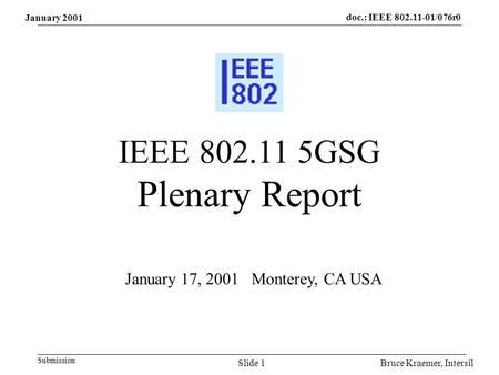 Doc.: IEEE 802.11-01/076r0 Submission Bruce Kraemer, IntersilSlide 1 IEEE 802.11 5GSG Plenary Report January 17, 2001 Monterey, CA USA January 2001.