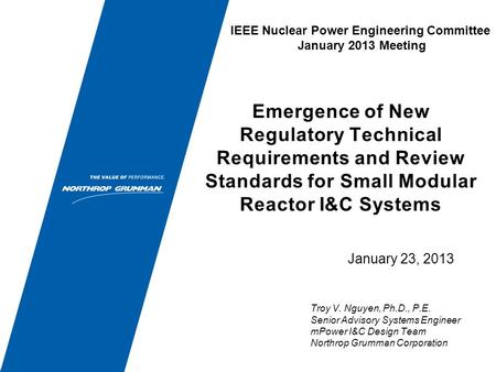 January 23, 2013 Emergence of New Regulatory Technical Requirements and Review Standards for Small Modular Reactor I&C Systems Troy V. Nguyen, Ph.D., P.E.