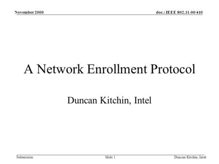 Doc.: IEEE 802.11-00/410 Submission November 2000 Duncan Kitchin, IntelSlide 1 A Network Enrollment Protocol Duncan Kitchin, Intel.
