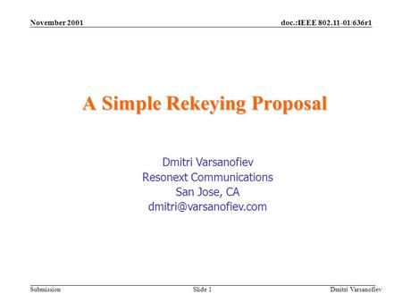 Doc.:IEEE 802.11-01/636r1 Submission November 2001 Dmitri Varsanofiev Slide 1 A Simple Rekeying Proposal Dmitri Varsanofiev Resonext Communications San.