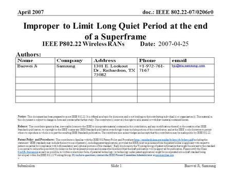 Doc.: IEEE 802.22-07/0206r0 Submission April 2007 Baowei Ji, SamsungSlide 1 Improper to Limit Long Quiet Period at the end of a Superframe IEEE P802.22.