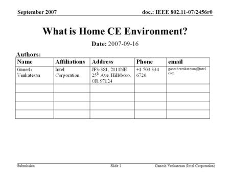 Doc.: IEEE 802.11-07/2456r0 Submission September 2007 Ganesh Venkatesan (Intel Corporation)Slide 1 What is Home CE Environment? Date: 2007-09-16 Authors: