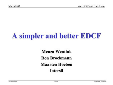 Doc.: IEEE 802.11-02/214r0 Submission March 2002 Wentink, IntersilSlide 1 A simpler and better EDCF Menzo Wentink Ron Brockmann Maarten Hoeben Intersil.