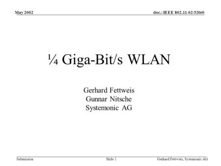 Doc.: IEEE 802.11-02/320r0 Submission May 2002 Gerhard Fettweis, Systemonic AGSlide 1 ¼ Giga-Bit/s WLAN Gerhard Fettweis Gunnar Nitsche Systemonic AG.