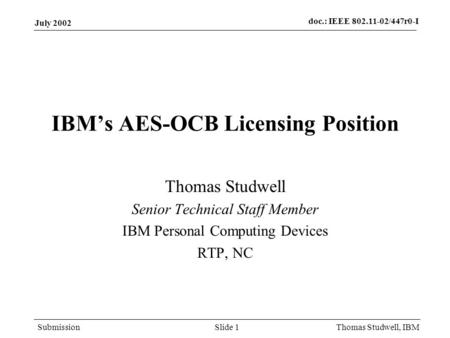 Doc.: IEEE 802.11-02/447r0-I Submission July 2002 Thomas Studwell, IBMSlide 1 IBMs AES-OCB Licensing Position Thomas Studwell Senior Technical Staff Member.
