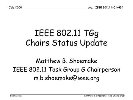 Doc.: IEEE 802.11-01/432 Submission July 2000 Matthew B. Shoemake, TGg Chairperson IEEE 802.11 TGg Chairs Status Update Matthew B. Shoemake IEEE 802.11.