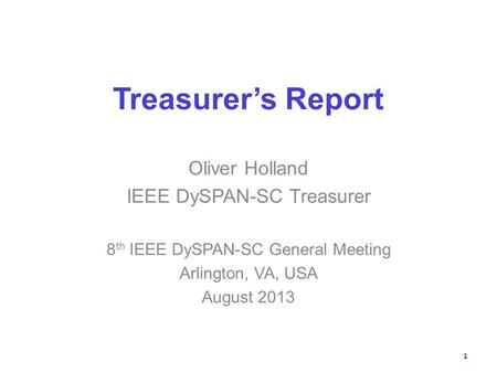 Treasurers Report Oliver Holland IEEE DySPAN-SC Treasurer 8 th IEEE DySPAN-SC General Meeting Arlington, VA, USA August 2013 1.