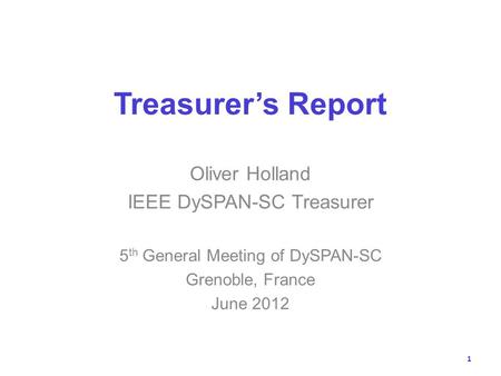 Treasurers Report Oliver Holland IEEE DySPAN-SC Treasurer 5 th General Meeting of DySPAN-SC Grenoble, France June 2012 1.