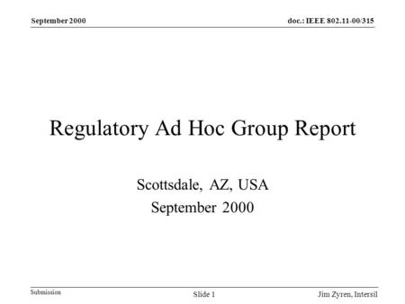 Doc.: IEEE 802.11-00/315 Submission September 2000 Jim Zyren, IntersilSlide 1 Regulatory Ad Hoc Group Report Scottsdale, AZ, USA September 2000.
