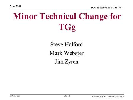 Doc: IEEE802.11-01-317r0 Submission May 2001 S. Halford, et al Intersil Corporation Slide 1 Minor Technical Change for TGg Steve Halford Mark Webster Jim.
