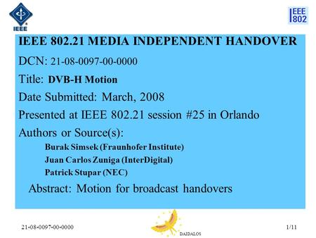 DAIDALOS 21-08-0097-00-00001/11 IEEE 802.21 MEDIA INDEPENDENT HANDOVER DCN: 21-08-0097-00-0000 Title: DVB-H Motion Date Submitted: March, 2008 Presented.