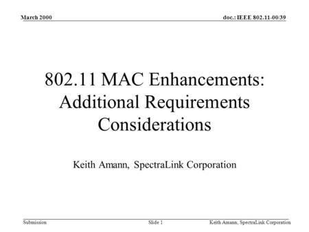 Doc.: IEEE 802.11-00/39 Submission March 2000 Keith Amann, SpectraLink CorporationSlide 1 802.11 MAC Enhancements: Additional Requirements Considerations.