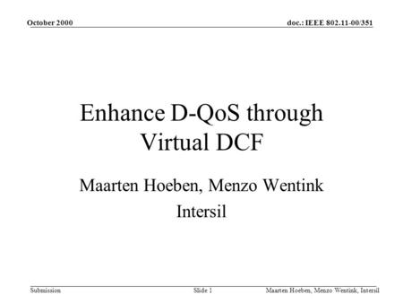Doc.: IEEE 802.11-00/351 Submission October 2000 Maarten Hoeben, Menzo Wentink, IntersilSlide 1 Enhance D-QoS through Virtual DCF Maarten Hoeben, Menzo.