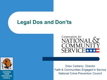 Legal Dos and Donts Drew Carberry, Director Faith & Communities Engaged in Service National Crime Prevention Council.