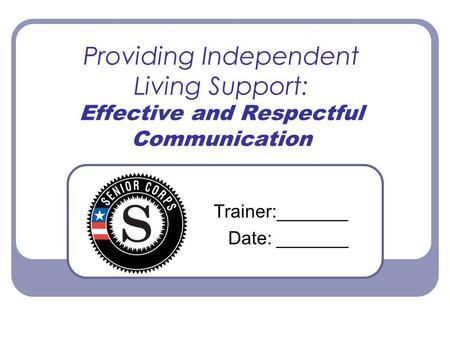 Providing Independent Living Support: Effective and Respectful Communication Trainer:_______ Date: _______.