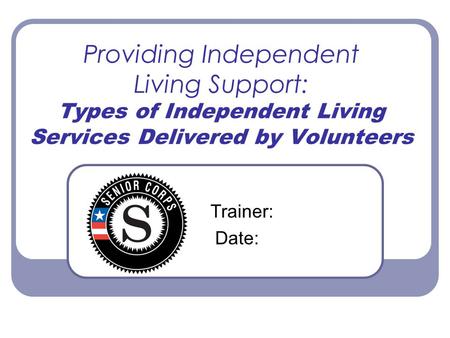 Providing Independent Living Support: Types of Independent Living Services Delivered by Volunteers Trainer: Date: