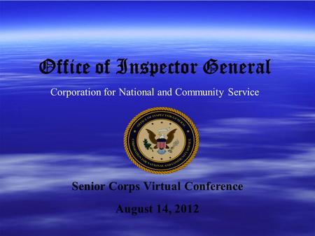 Office of Inspector General Corporation for National and Community Service Senior Corps Virtual Conference August 14, 2012.