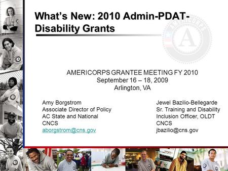 Whats New: 2010 Admin-PDAT- Disability Grants AMERICORPS GRANTEE MEETING FY 2010 September 16 – 18, 2009 Arlington, VA Amy Borgstrom Jewel Bazilio-Bellegarde.