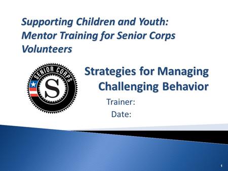 11 Trainer: Date: Supporting Children and Youth: Mentor Training for Senior Corps Volunteers Strategies for Managing Challenging Behavior.