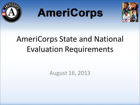AmeriCorps State and National Evaluation Requirements August 16, 2013 1.