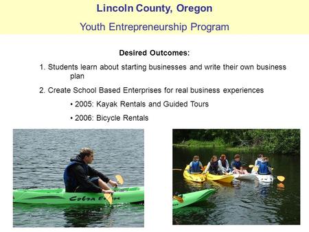 Lincoln County, Oregon Youth Entrepreneurship Program Desired Outcomes: 1. Students learn about starting businesses and write their own business plan 2.