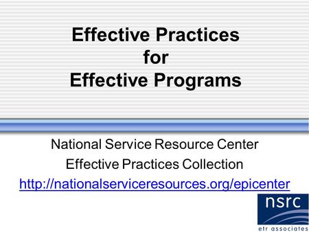 Effective Practices for Effective Programs National Service Resource Center Effective Practices Collection