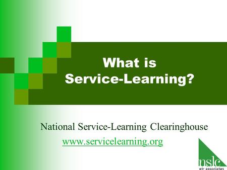 What is Service-Learning? National Service-Learning Clearinghouse www.servicelearning.org.