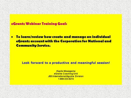 EGrants Webinar Training Goal: To learn/review how create and manage an individual eGrants account with the Corporation for National and Community Service.