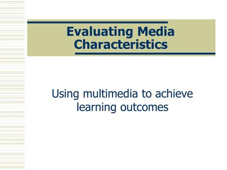 Evaluating Media Characteristics Using multimedia to achieve learning outcomes.