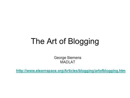 The Art of Blogging George Siemens MADLAT