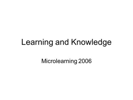 Learning and Knowledge Microlearning 2006. Business is learning Life is learning Education is learning Aging is learning What isnt learning???