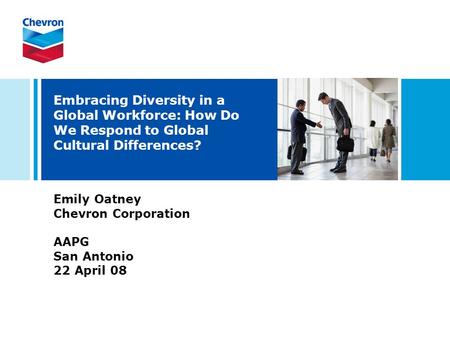 Embracing Diversity in a Global Workforce: How Do We Respond to Global Cultural Differences? Emily Oatney Chevron Corporation AAPG San Antonio 22 April.