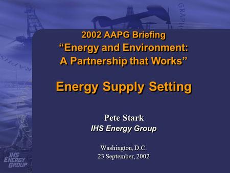 2002 AAPG Briefing Energy and Environment: A Partnership that Works Energy Supply Setting Pete Stark IHS Energy Group Washington, D.C. 23 September, 2002.