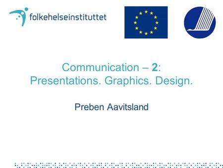 Communication – 2: Presentations. Graphics. Design. Preben Aavitsland.
