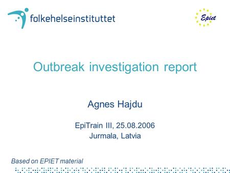 Outbreak investigation report Agnes Hajdu EpiTrain III, 25.08.2006 Jurmala, Latvia Based on EPIET material.