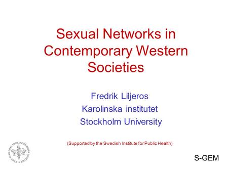 Sexual Networks in Contemporary Western Societies Fredrik Liljeros Karolinska institutet Stockholm University (Supported by the Swedish Institute for Public.