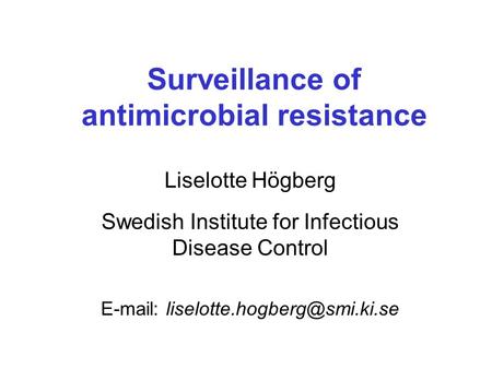 Surveillance of antimicrobial resistance Liselotte Högberg Swedish Institute for Infectious Disease Control