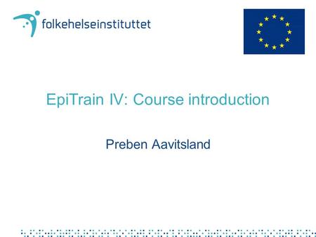 EpiTrain IV: Course introduction Preben Aavitsland.