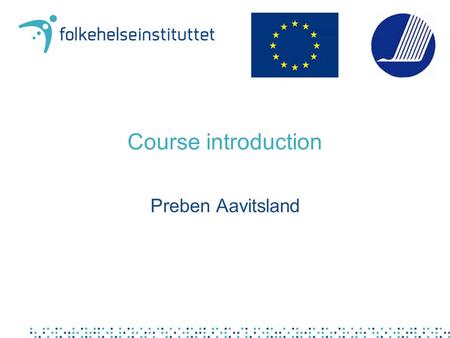 Course introduction Preben Aavitsland. EpiTrain EpiTrain within the EpiNorth framework First in a series of three courses Advanced epidemiology For senior.
