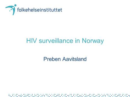 HIV surveillance in Norway Preben Aavitsland. Stated objective in 1986.. to have a continous overview of the spread of the disease in order to target.