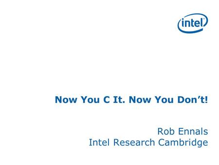 Now You C It. Now You Dont! Rob Ennals Intel Research Cambridge.