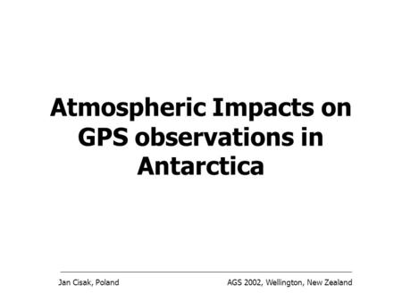 Jan Cisak, PolandAGS 2002, Wellington, New Zealand Atmospheric Impacts on GPS observations in Antarctica.