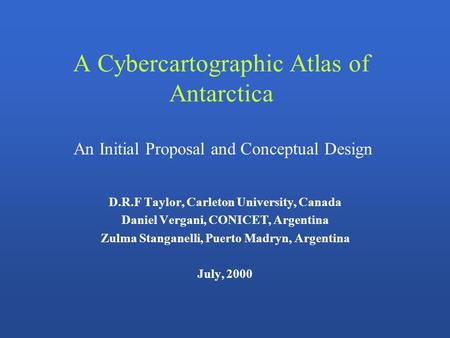 A Cybercartographic Atlas of Antarctica D.R.F Taylor, Carleton University, Canada Daniel Vergani, CONICET, Argentina Zulma Stanganelli, Puerto Madryn,
